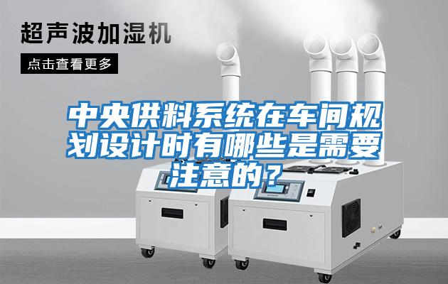 中央供料系統在車間規劃設計時有哪些是需要注意的？