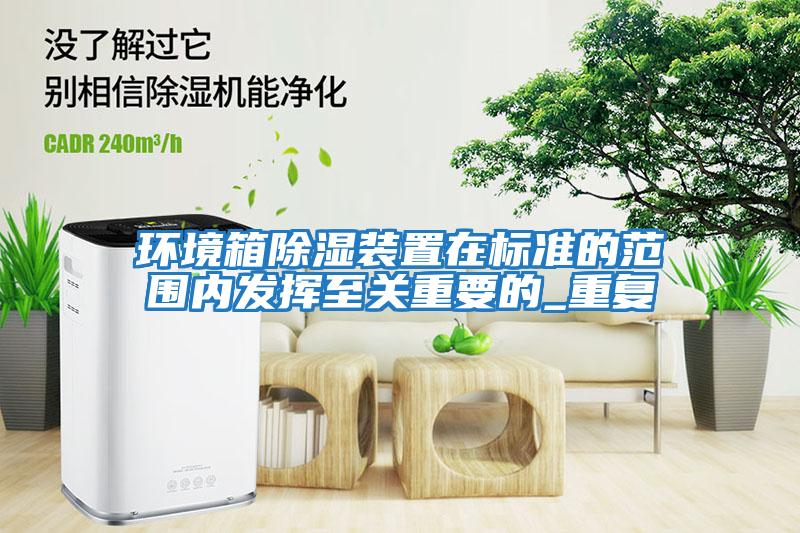 環境箱除濕裝置在標準的范圍內發揮至關重要的_重復