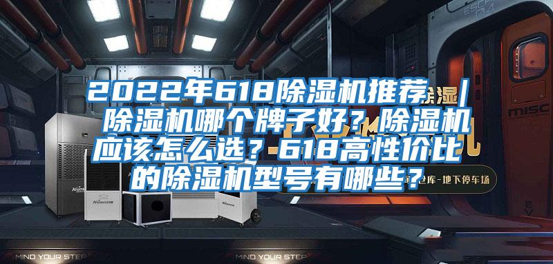 2022年618除濕機推薦 ｜ 除濕機哪個牌子好？除濕機應該怎么選？618高性價比的除濕機型號有哪些？