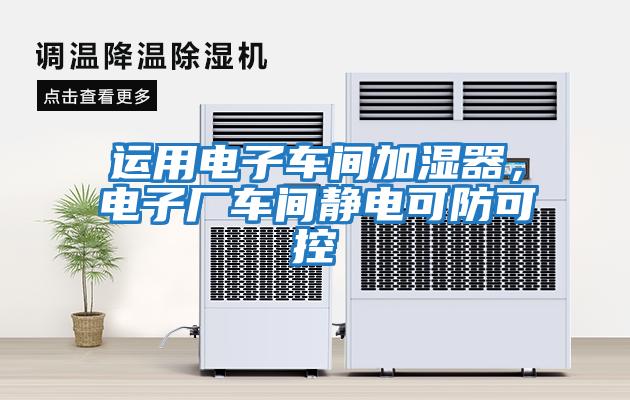 運用電子車間加濕器，電子廠車間靜電可防可控