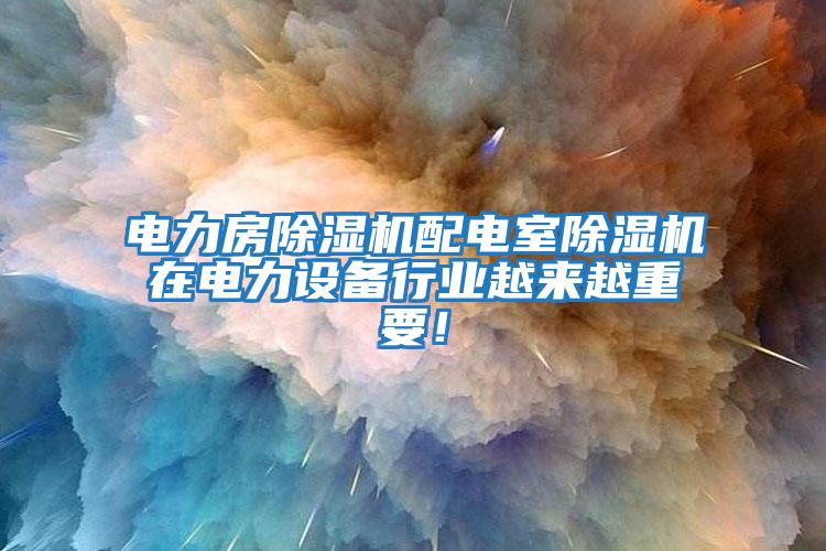 電力房除濕機配電室除濕機在電力設備行業越來越重要！