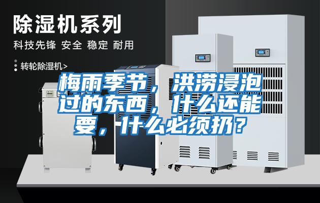 梅雨季節(jié)，洪澇浸泡過的東西，什么還能要，什么必須扔？