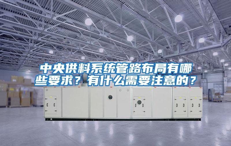 中央供料系統(tǒng)管路布局有哪些要求？有什么需要注意的？