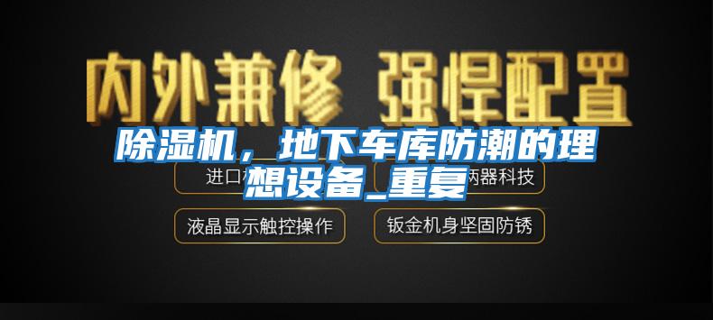 除濕機(jī)，地下車庫防潮的理想設(shè)備_重復(fù)