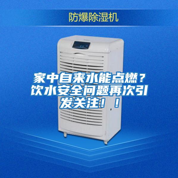 家中自來水能點(diǎn)燃？飲水安全問題再次引發(fā)關(guān)注！！