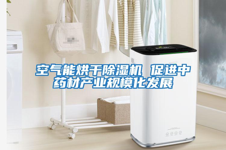 空氣能烘干除濕機 促進中藥材產業規?；l展