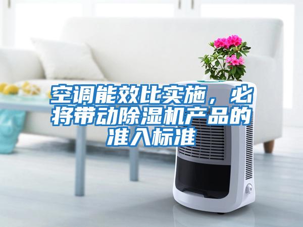 空調能效比實施，必將帶動除濕機產品的準入標準
