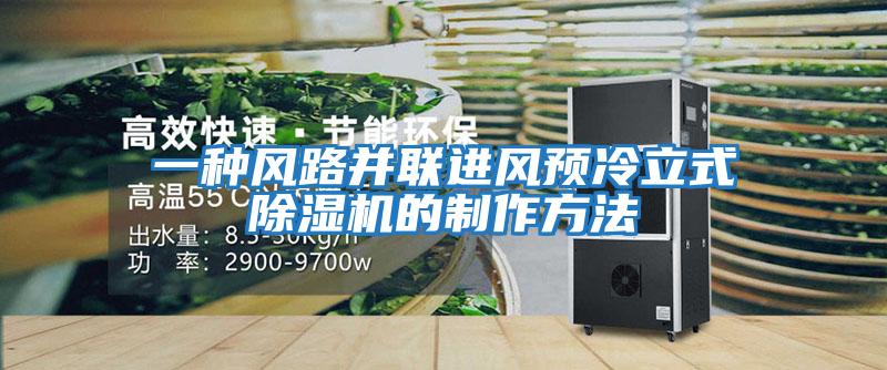 一種風(fēng)路并聯(lián)進風(fēng)預(yù)冷立式除濕機的制作方法