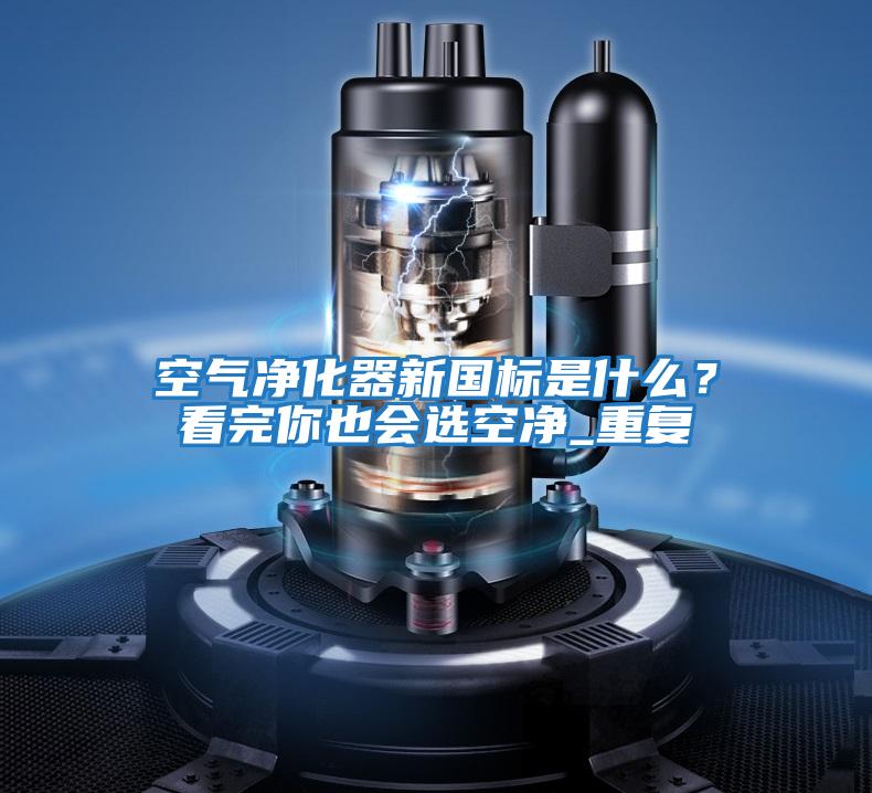 空氣凈化器新國(guó)標(biāo)是什么？看完你也會(huì)選空凈_重復(fù)