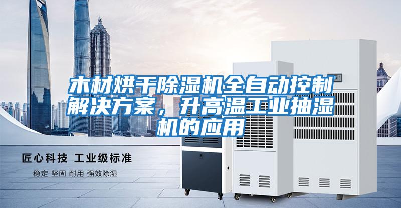 木材烘干除濕機全自動控制解決方案，升高溫工業(yè)抽濕機的應(yīng)用