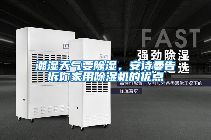 潮濕天氣要除濕，安詩(shī)曼告訴你家用除濕機(jī)的優(yōu)點(diǎn)