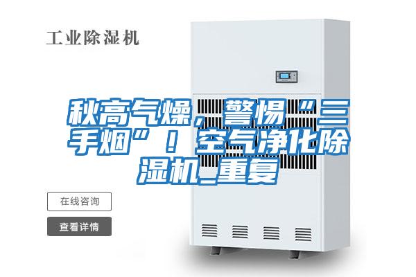秋高氣燥，警惕“三手煙”！空氣凈化除濕機_重復(fù)
