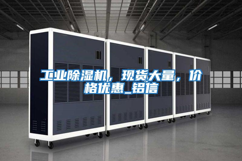 工業(yè)除濕機，現(xiàn)貨大量，價格優(yōu)惠_鋁信