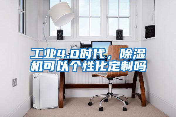 工業4.0時代，除濕機可以個性化定制嗎