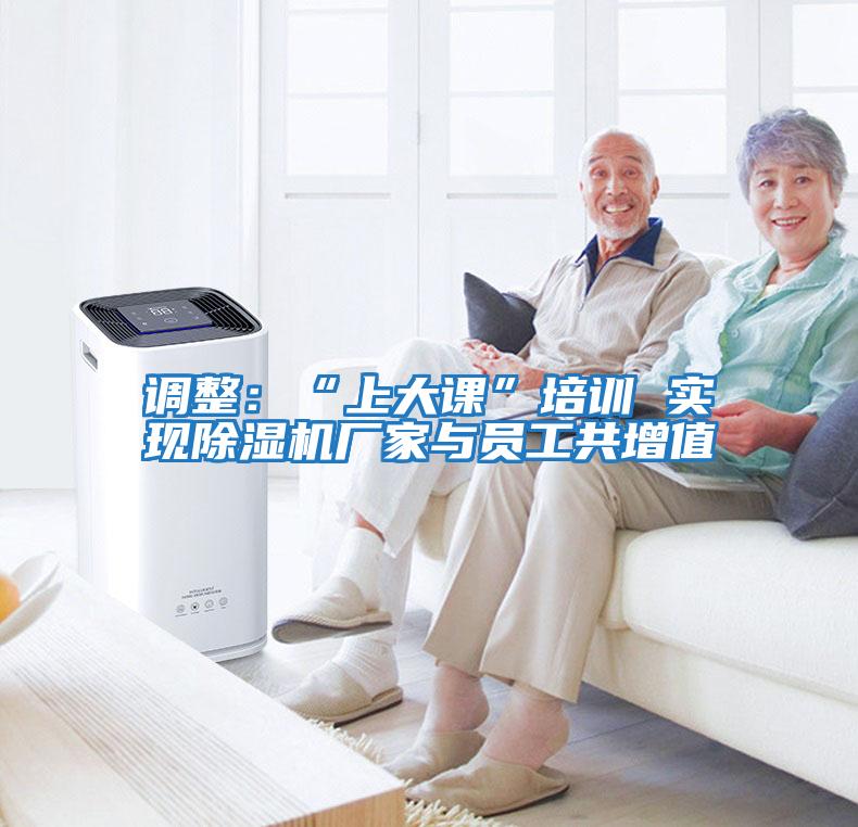 調整：“上大課”培訓 實現(xiàn)除濕機廠家與員工共增值