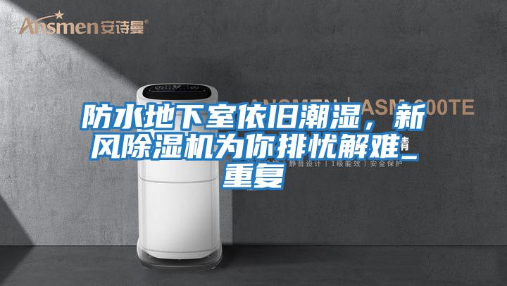 防水地下室依舊潮濕，新風除濕機為你排憂解難_重復