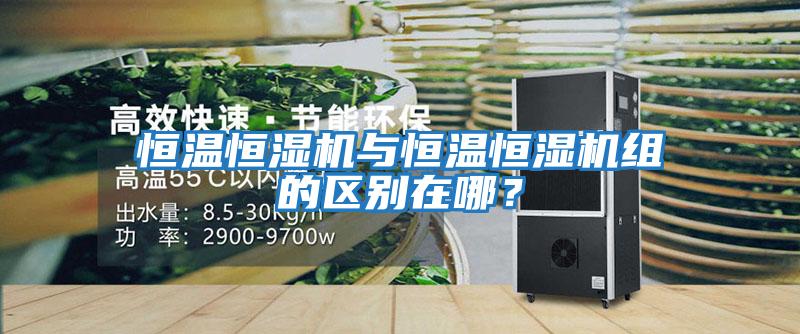 恒溫恒濕機與恒溫恒濕機組的區別在哪？
