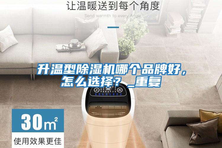 升溫型除濕機哪個品牌好，怎么選擇？_重復