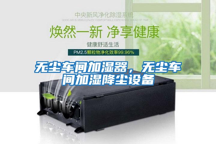 無塵車間加濕器，無塵車間加濕降塵設(shè)備
