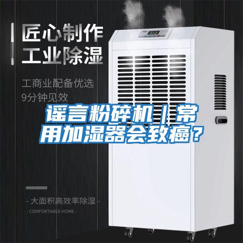 謠言粉碎機(jī)｜常用加濕器會(huì)致癌？