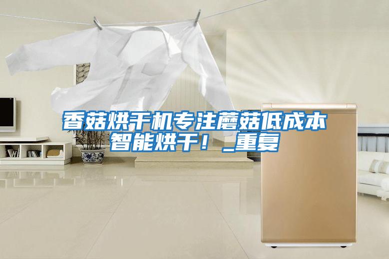 香菇烘干機專注蘑菇低成本智能烘干！_重復