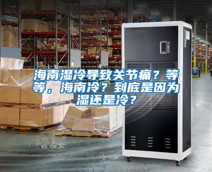 海南濕冷導(dǎo)致關(guān)節(jié)痛？等等，海南冷？到底是因?yàn)闈襁€是冷？