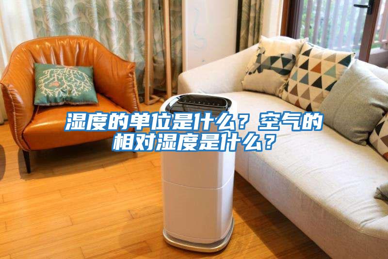 濕度的單位是什么？空氣的相對濕度是什么？