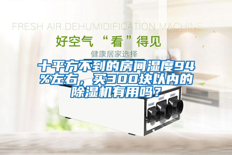 十平方不到的房間濕度94%左右，買300塊以內的除濕機有用嗎？
