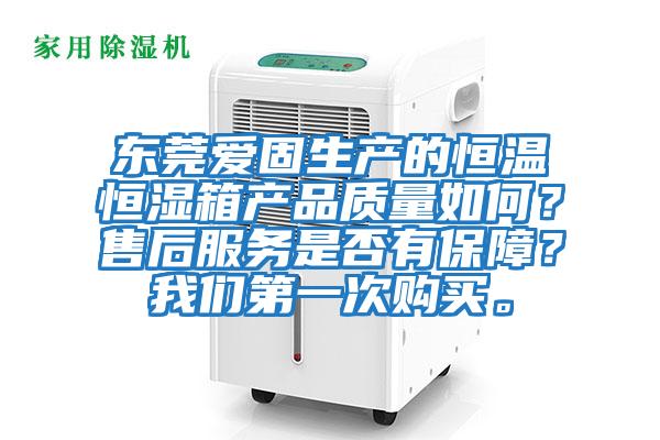 東莞愛固生產的恒溫恒濕箱產品質量如何？售后服務是否有保障？我們第一次購買。