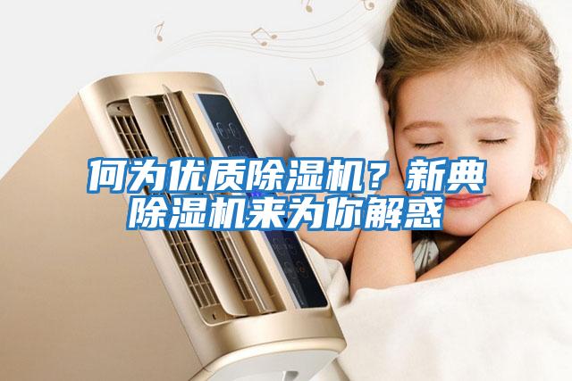 何為優(yōu)質(zhì)除濕機(jī)？新典除濕機(jī)來為你解惑