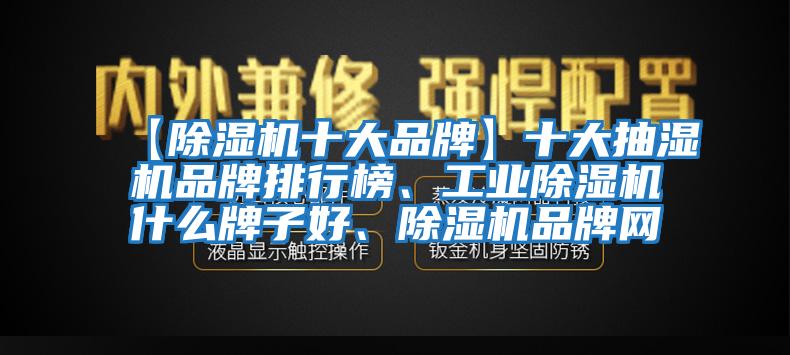 【除濕機十大品牌】十大抽濕機品牌排行榜、工業除濕機什么牌子好、除濕機品牌網