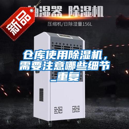 倉庫使用除濕機，需要注意哪些細節_重復