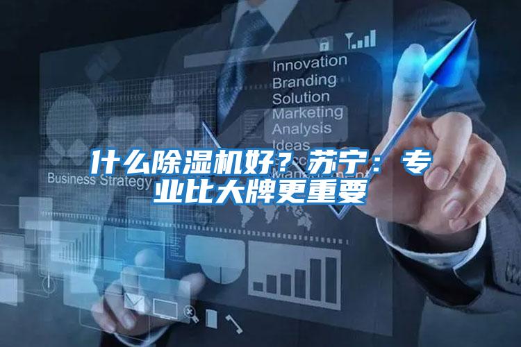 什么除濕機好？蘇寧：專業比大牌更重要