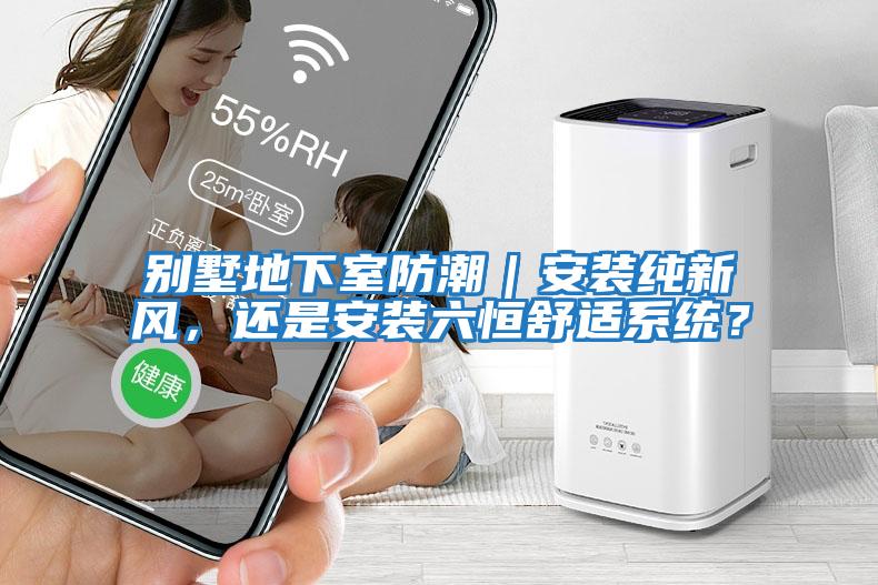 別墅地下室防潮｜安裝純新風，還是安裝六恒舒適系統？