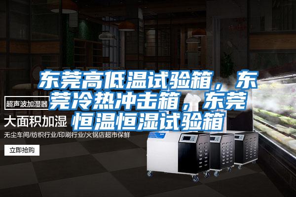 東莞高低溫試驗箱，東莞冷熱沖擊箱，東莞恒溫恒濕試驗箱