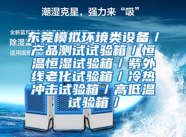 東莞模擬環(huán)境類(lèi)設(shè)備／產(chǎn)品測(cè)試試驗(yàn)箱／恒溫恒濕試驗(yàn)箱／紫外線(xiàn)老化試驗(yàn)箱／冷熱沖擊試驗(yàn)箱／高低溫試驗(yàn)箱／