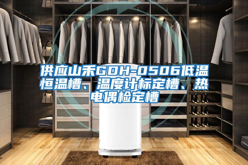 供應(yīng)山禾GDH-0506低溫恒溫槽、溫度計(jì)標(biāo)定槽、熱電偶檢定槽