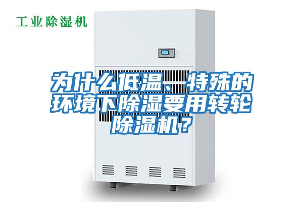 為什么低溫、特殊的環(huán)境下除濕要用轉(zhuǎn)輪除濕機(jī)？