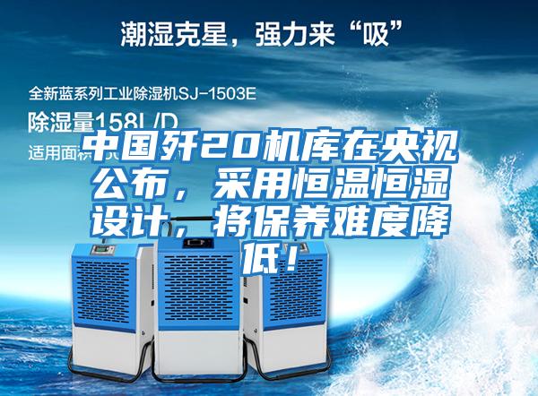 中國殲20機庫在央視公布，采用恒溫恒濕設計，將保養難度降低！