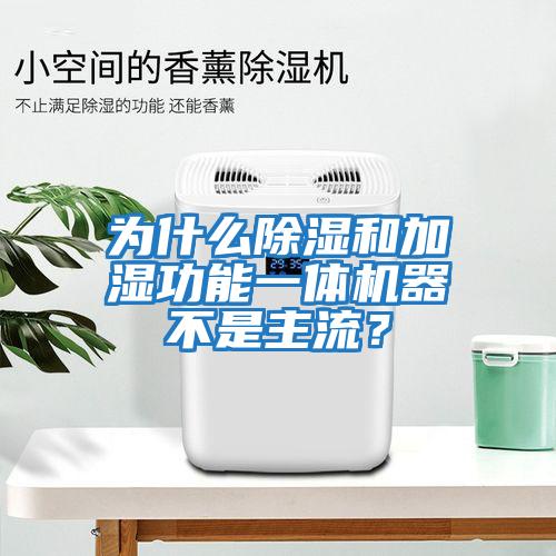 為什么除濕和加濕功能一體機器不是主流？