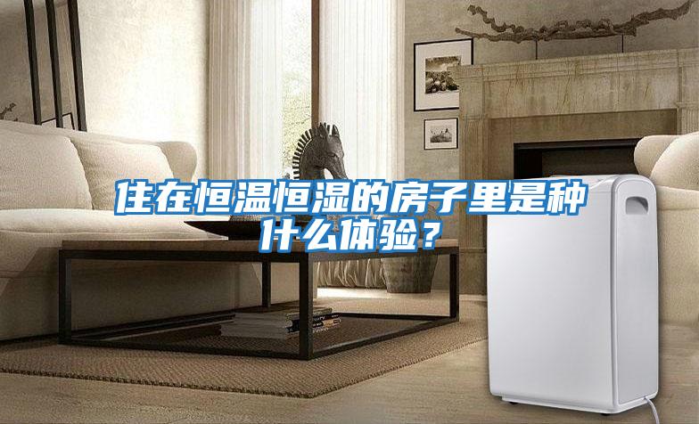 住在恒溫恒濕的房子里是種什么體驗？