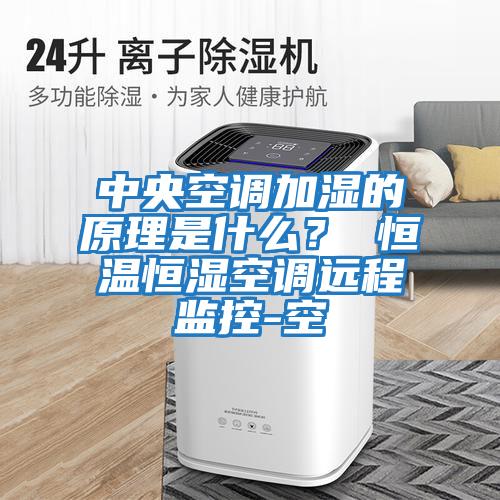 中央空調加濕的原理是什么？ 恒溫恒濕空調遠程監控-空