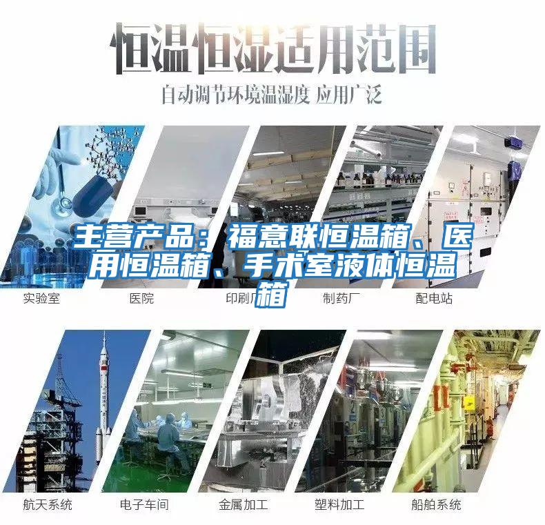 主營產品：福意聯(lián)恒溫箱、醫(yī)用恒溫箱、手術室液體恒溫箱