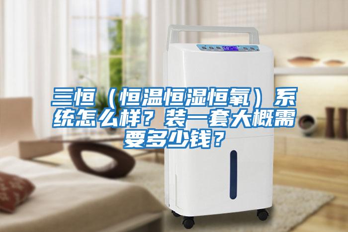 三恒（恒溫恒濕恒氧）系統(tǒng)怎么樣？裝一套大概需要多少錢？