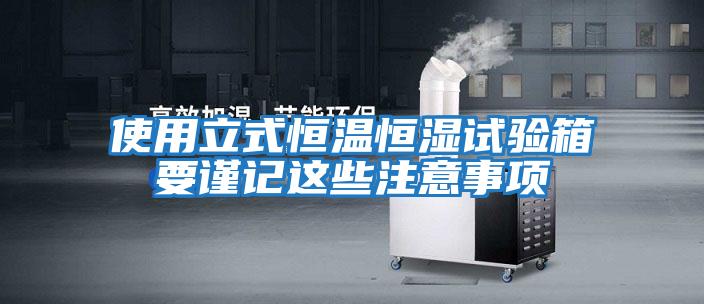 使用立式恒溫恒濕試驗(yàn)箱要謹(jǐn)記這些注意事項