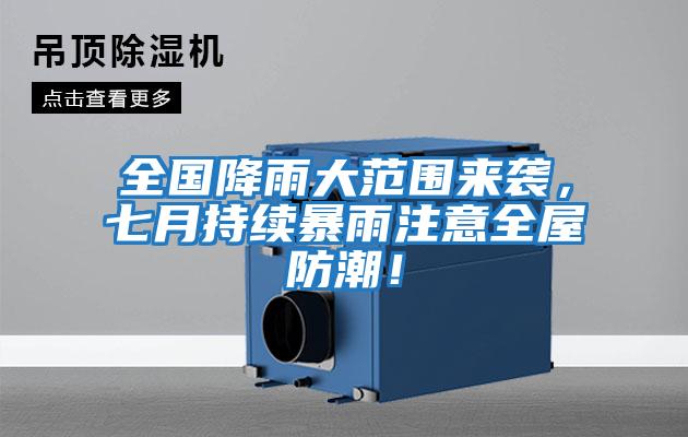 全國降雨大范圍來襲，七月持續暴雨注意全屋防潮！