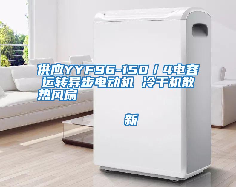 供應(yīng)YYF96-150／4電容運轉(zhuǎn)異步電動機(jī) 冷干機(jī)散熱風(fēng)扇                                    新