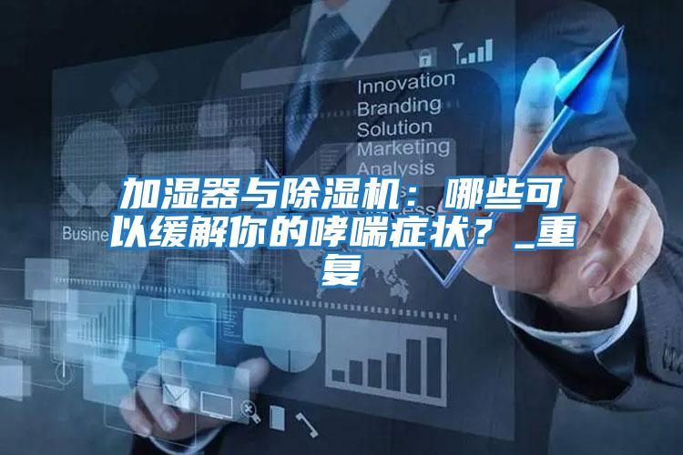 加濕器與除濕機：哪些可以緩解你的哮喘癥狀？_重復