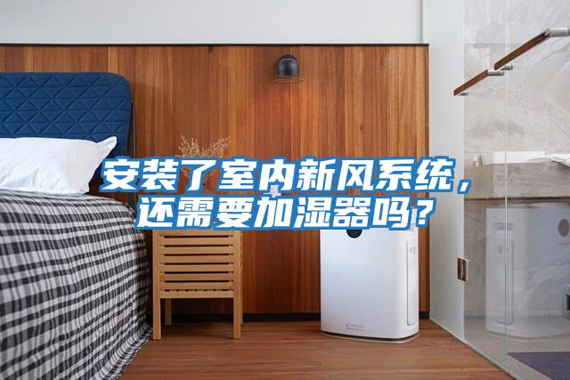 安裝了室內(nèi)新風(fēng)系統(tǒng)，還需要加濕器嗎？