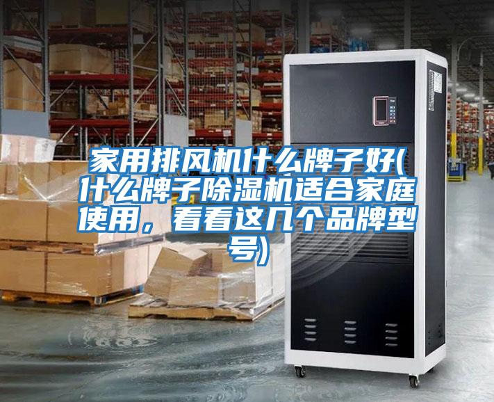 家用排風機什么牌子好(什么牌子除濕機適合家庭使用，看看這幾個品牌型號)